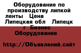 Оборудование по производству липкой ленты › Цена ­ 5 000 000 - Липецкая обл., Липецк г. Бизнес » Оборудование   